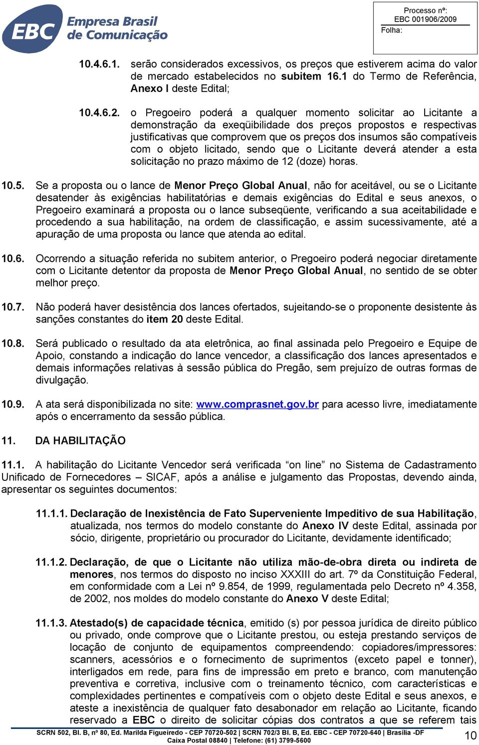 com o objeto licitado, sendo que o Licitante deverá atender a esta solicitação no prazo máximo de 12 (doze) horas. 10.5.