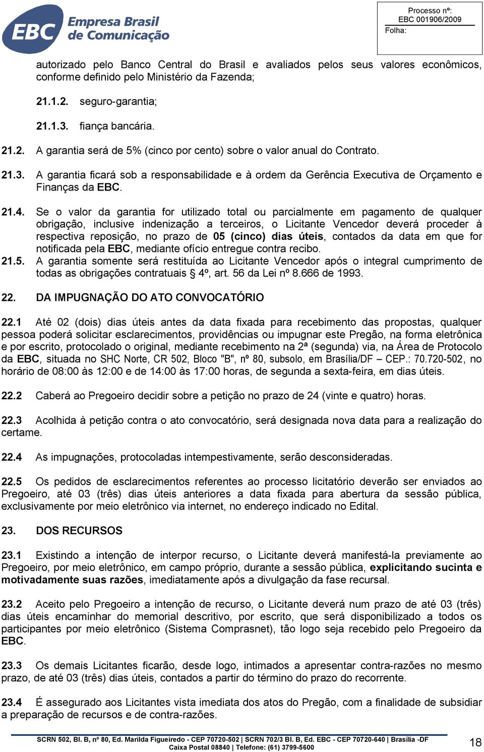 21.4. Se o valor da garantia for utilizado total ou parcialmente em pagamento de qualquer obrigação, inclusive indenização a terceiros, o Licitante Vencedor deverá proceder à respectiva reposição, no