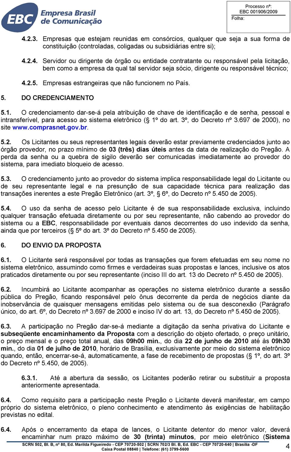 O credenciamento dar-se-á pela atribuição de chave de identificação e de senha, pessoal e intransferível, para acesso ao sistema eletrônico ( 1º do art. 3º, do Decreto nº 3.697 de 2000), no site www.