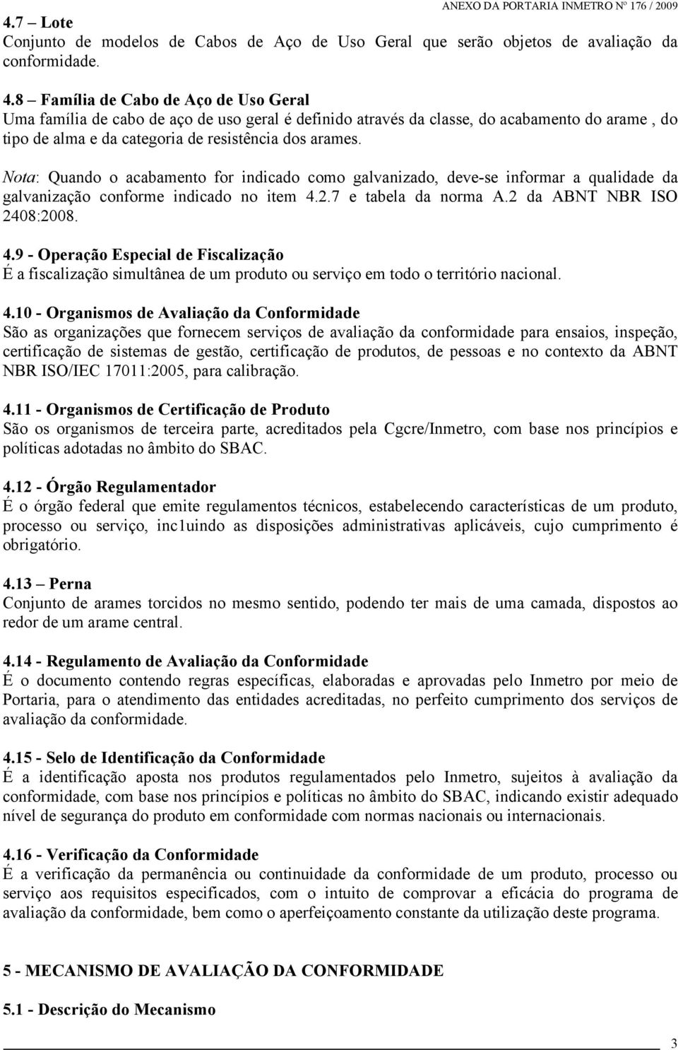 8 Família de Cabo de Aço de Uso Geral Uma família de cabo de aço de uso geral é definido através da classe, do acabamento do arame, do tipo de alma e da categoria de resistência dos arames.