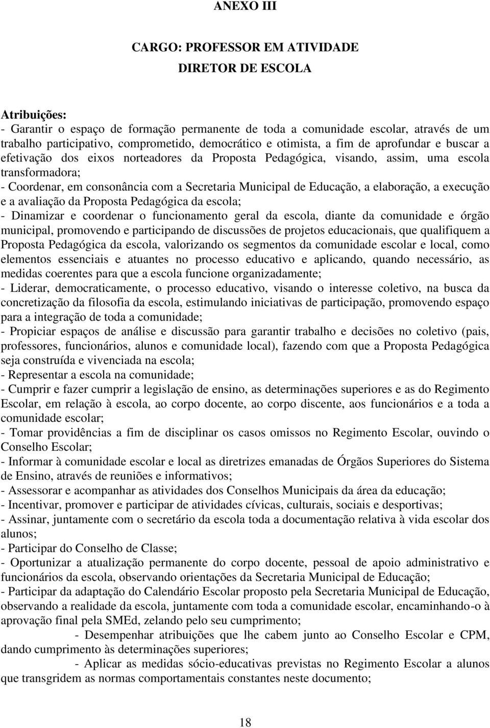 Municipal de Educação, a elaboração, a execução e a avaliação da Proposta Pedagógica da escola; - Dinamizar e coordenar o funcionamento geral da escola, diante da comunidade e órgão municipal,