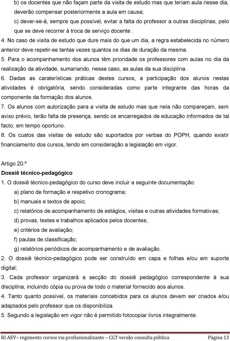 No caso de visita de estudo que dure mais do que um dia, a regra estabelecida no número anterior deve repetir-se tantas vezes quantos os dias de duração da mesma. 5.