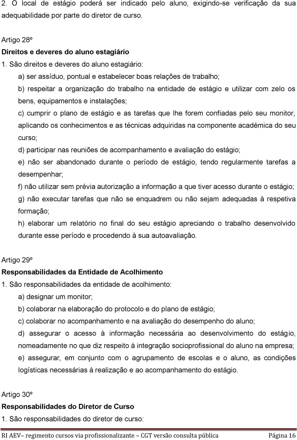 equipamentos e instalações; c) cumprir o plano de estágio e as tarefas que lhe forem confiadas pelo seu monitor, aplicando os conhecimentos e as técnicas adquiridas na componente académica do seu