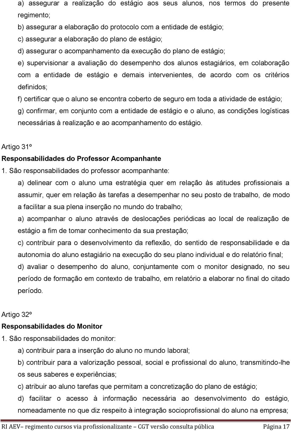 intervenientes, de acordo com os critérios definidos; f) certificar que o aluno se encontra coberto de seguro em toda a atividade de estágio; g) confirmar, em conjunto com a entidade de estágio e o