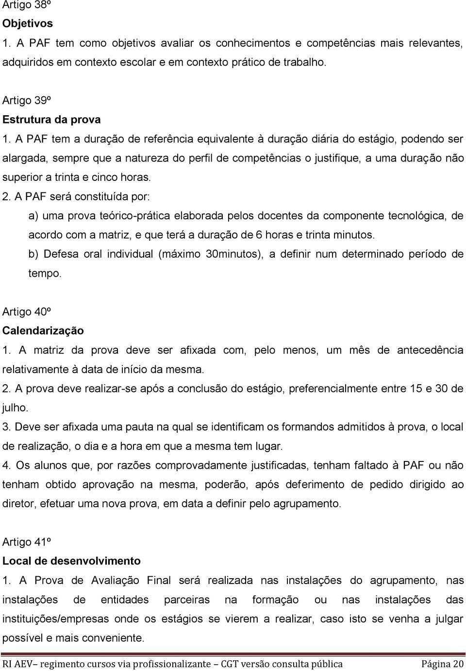 A PAF tem a duração de referência equivalente à duração diária do estágio, podendo ser alargada, sempre que a natureza do perfil de competências o justifique, a uma duração não superior a trinta e