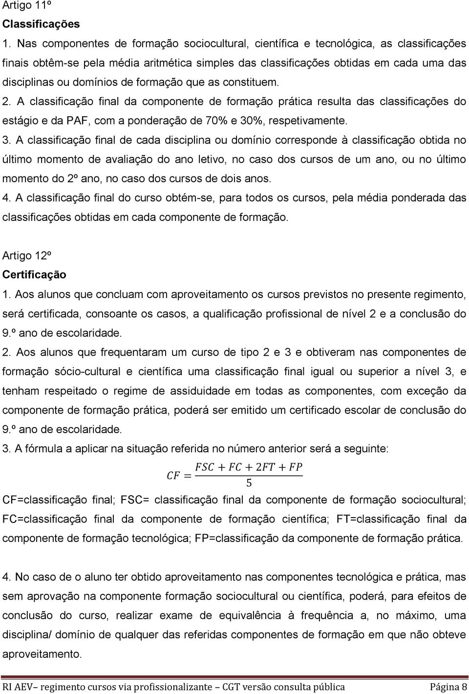 de formação que as constituem. 2. A classificação final da componente de formação prática resulta das classificações do estágio e da PAF, com a ponderação de 70% e 30