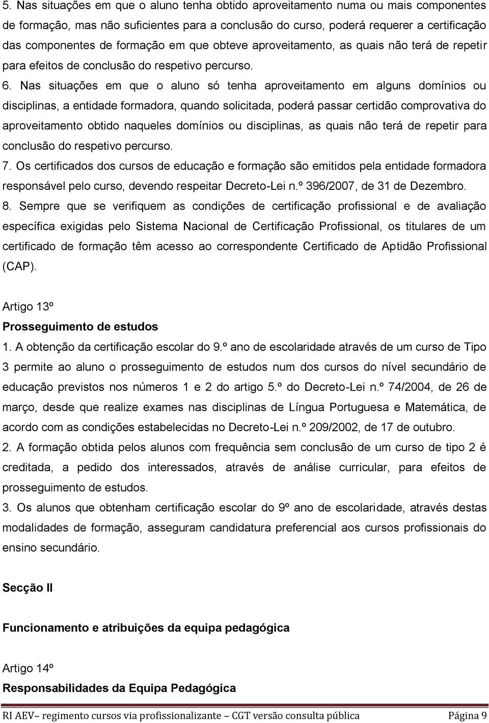 Nas situações em que o aluno só tenha aproveitamento em alguns domínios ou disciplinas, a entidade formadora, quando solicitada, poderá passar certidão comprovativa do aproveitamento obtido naqueles