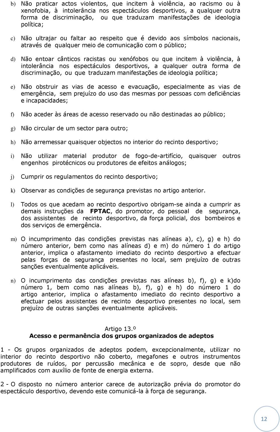 ou xenófobos ou que incitem à violência, à intolerância nos espectáculos desportivos, a qualquer outra forma de discriminação, ou que traduzam manifestações de ideologia política; e) Não obstruir as