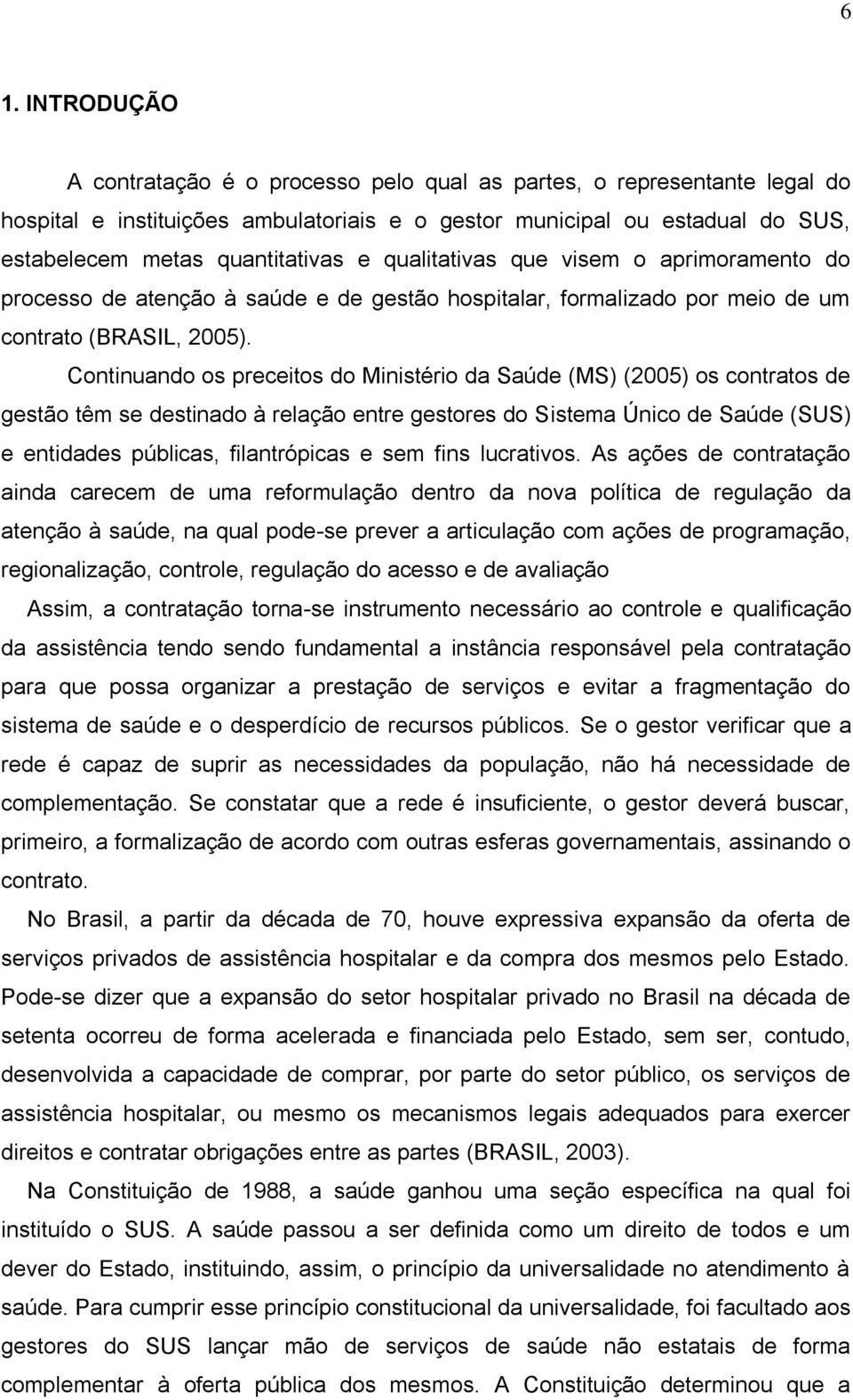 Continuando os preceitos do Ministério da Saúde (MS) (2005) os contratos de gestão têm se destinado à relação entre gestores do Sistema Único de Saúde (SUS) e entidades públicas, filantrópicas e sem