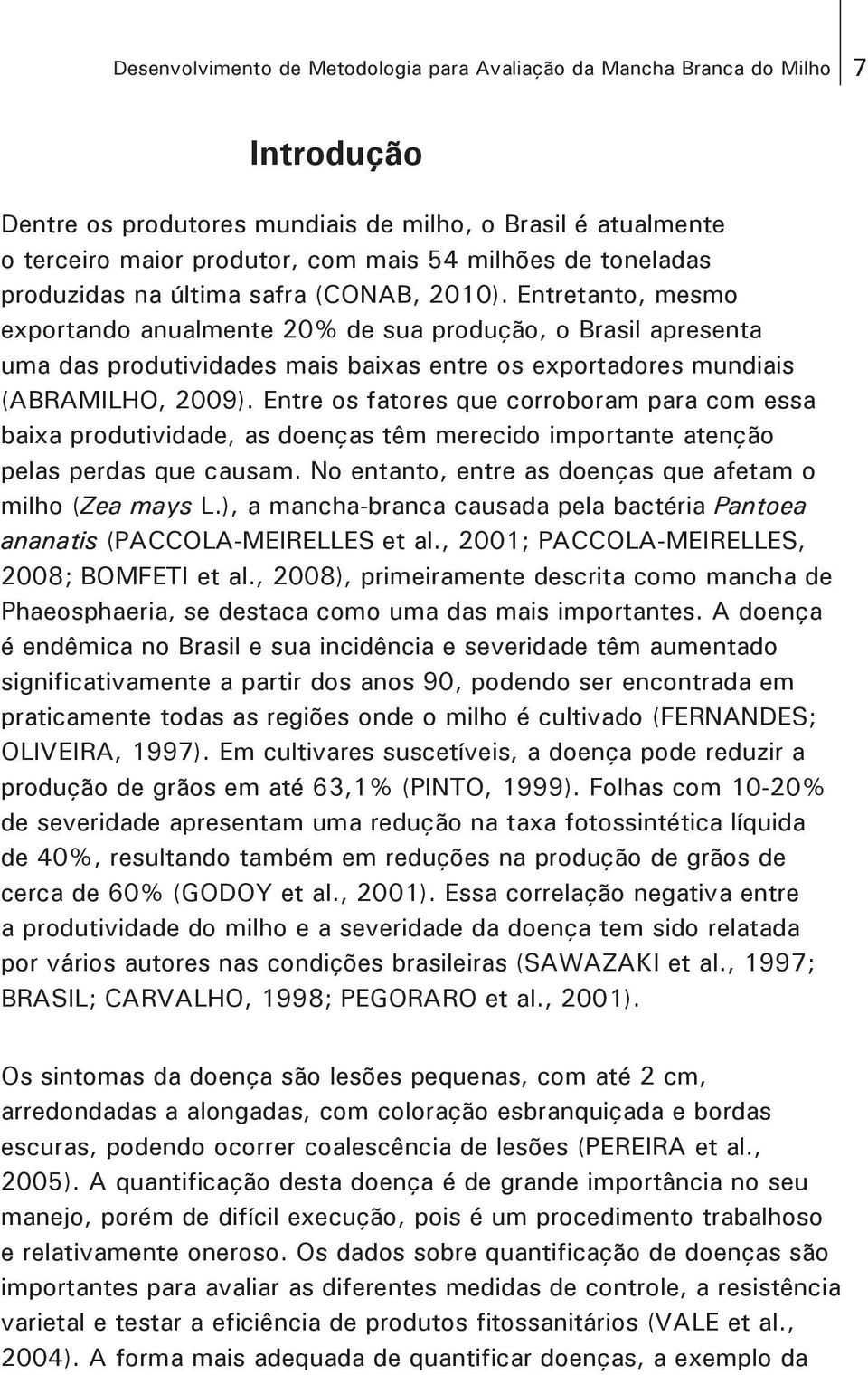 Entretanto, mesmo exportando anualmente 20% de sua produção, o Brasil apresenta uma das produtividades mais baixas entre os exportadores mundiais (ABRAMILHO, 2009).