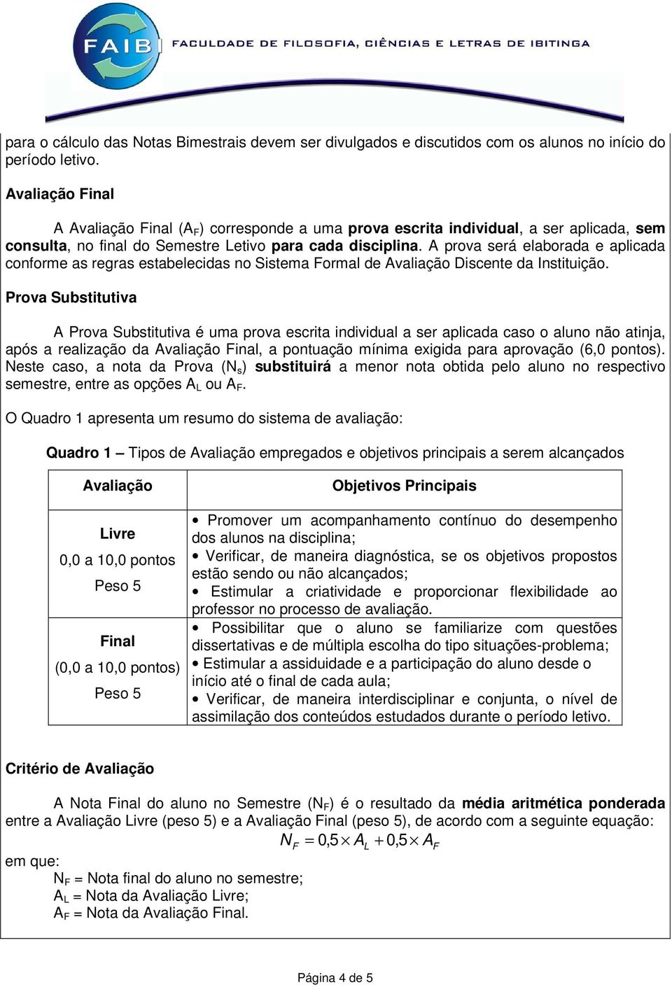 A prova será elaborada e aplicada conforme as regras estabelecidas no Sistema Formal de Avaliação Discente da Instituição.