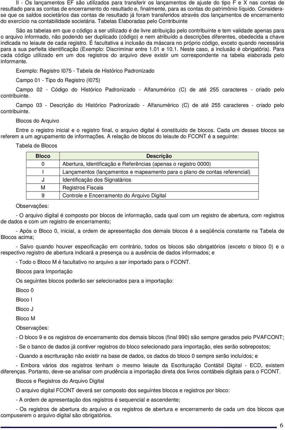 Tabelas Elaboradas pelo Contribuinte São as tabelas em que o código a ser utilizado é de livre atribuição pelo contribuinte e tem validade apenas para o arquivo informado, não podendo ser duplicado