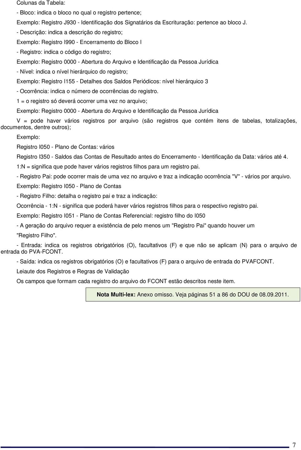 Jurídica - Nível: indica o nível hierárquico do registro; Exemplo: Registro I155 - Detalhes dos Saldos Periódicos: nível hierárquico 3 - Ocorrência: indica o número de ocorrências do registro.