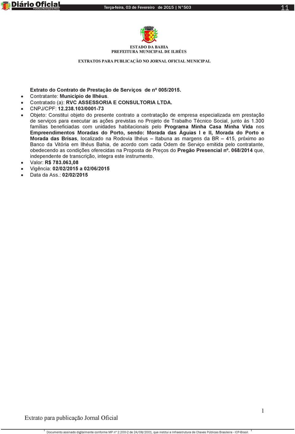 103/0001-73 Objeto: Constitui objeto do presente contrato a contratação de empresa especializada em prestação de serviços para executar as ações previstas no Projeto de Trabalho Técnico Social, junto