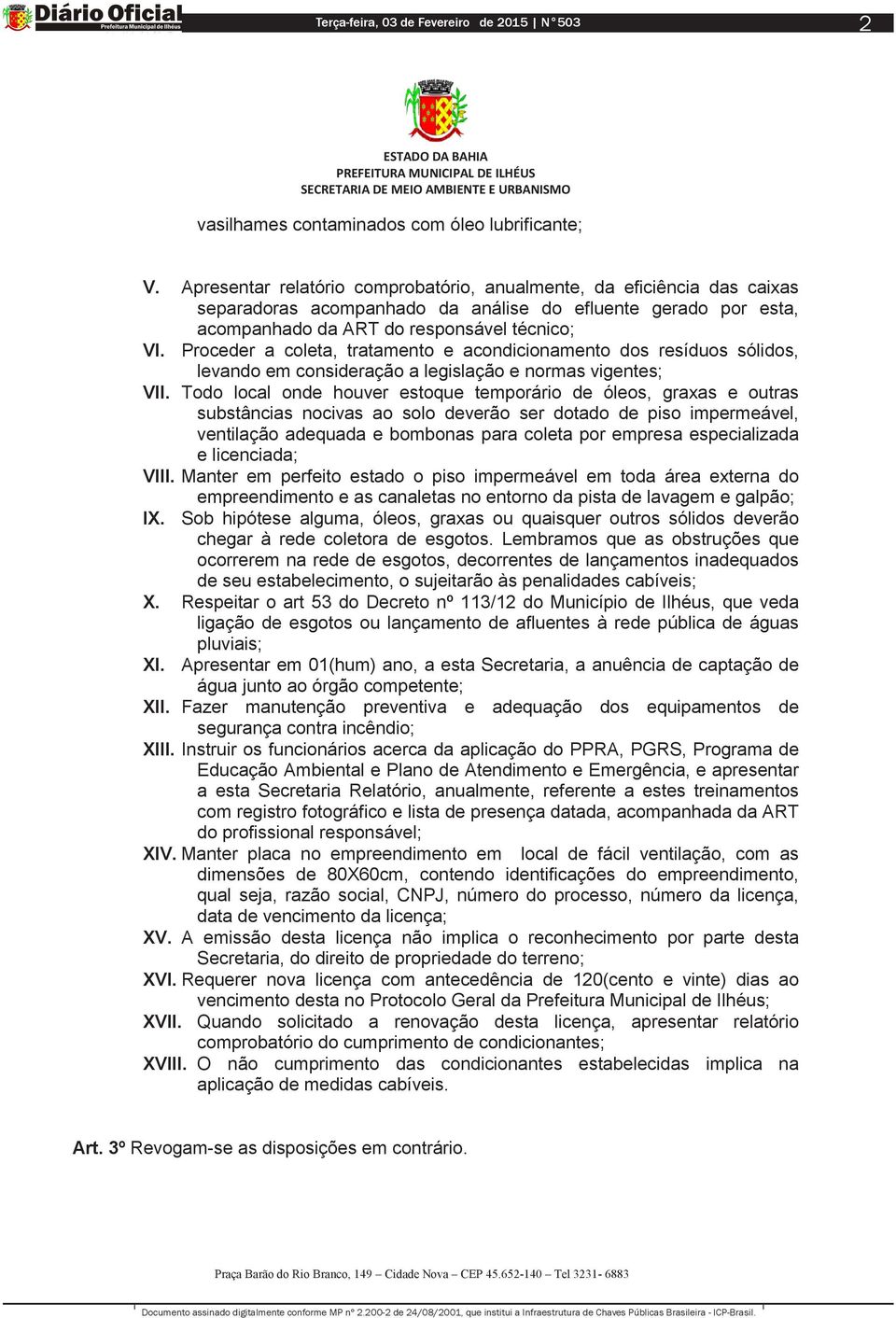 Proceder a coleta, tratamento e acondicionamento dos resíduos sólidos, levando em consideração a legislação e normas vigentes; VII.