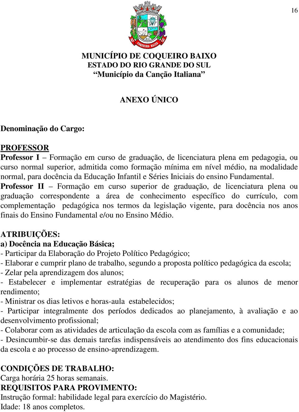 Professor II Formação em curso superior de graduação, de licenciatura plena ou graduação correspondente a área de conhecimento específico do currículo, com complementação pedagógica nos termos da