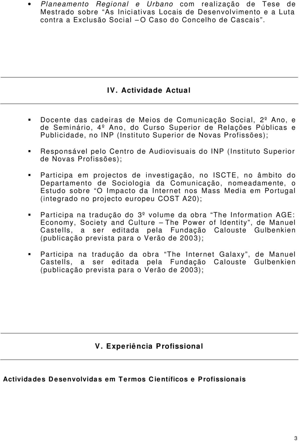 Profissões); Responsável pelo Centro de Audiovisuais do INP (Instituto Superior de Novas Profissões); Participa em projectos de investigação, no ISCTE, no âmbito do Departamento de Sociologia da