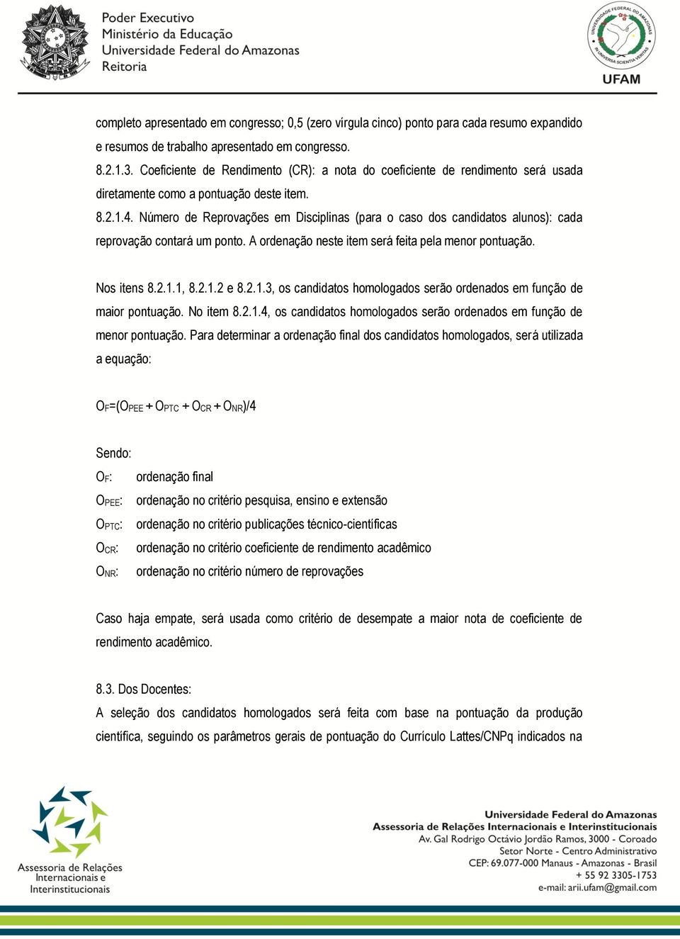 Número de Reprovações em Disciplinas (para o caso dos candidatos alunos): cada reprovação contará um ponto. A ordenação neste item será feita pela menor pontuação. Nos itens 8.2.1.