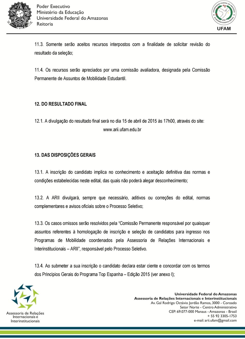 . DO RESULTADO FINAL 12.1. A divulgação do resultado final será no dia 15 de abril de 2015 às 17h00, através do site: www.arii.ufam.edu.br 13. DAS DISPOSIÇÕES GERAIS 13.1. A inscrição do candidato implica no conhecimento e aceitação definitiva das normas e condições estabelecidas neste edital, das quais não poderá alegar desconhecimento; 13.