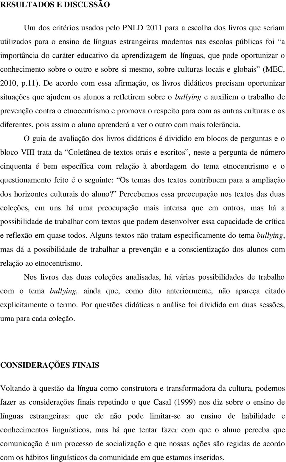 De acordo com essa afirmação, os livros didáticos precisam oportunizar situações que ajudem os alunos a refletirem sobre o bullying e auxiliem o trabalho de prevenção contra o etnocentrismo e promova