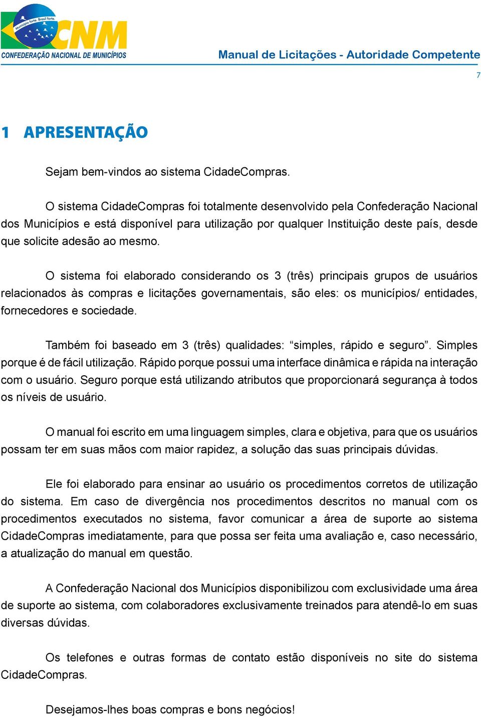 O sistema foi elaborado considerando os 3 (três) principais grupos de usuários relacionados às compras e licitações governamentais, são eles: os municípios/ entidades, fornecedores e sociedade.