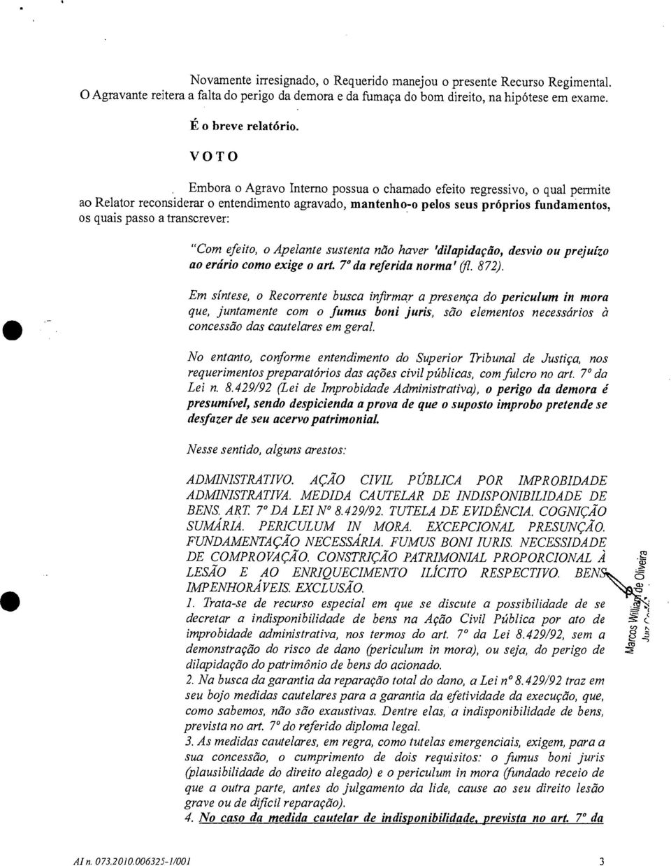 transcrever: "Com efeito, o Apelante sustenta não haver 'dilapidação, desvio ou prejuízo ao erário como exige o art. 7 da referida norma' (fl. 872).