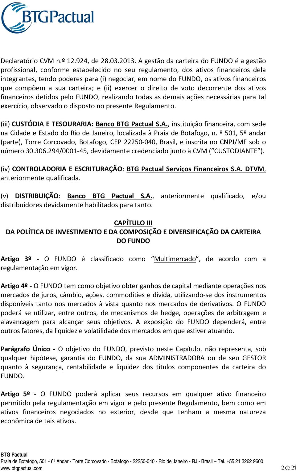 financeiros que compõem a sua carteira; e (ii) exercer o direito de voto decorrente dos ativos financeiros detidos pelo FUNDO, realizando todas as demais ações necessárias para tal exercício,