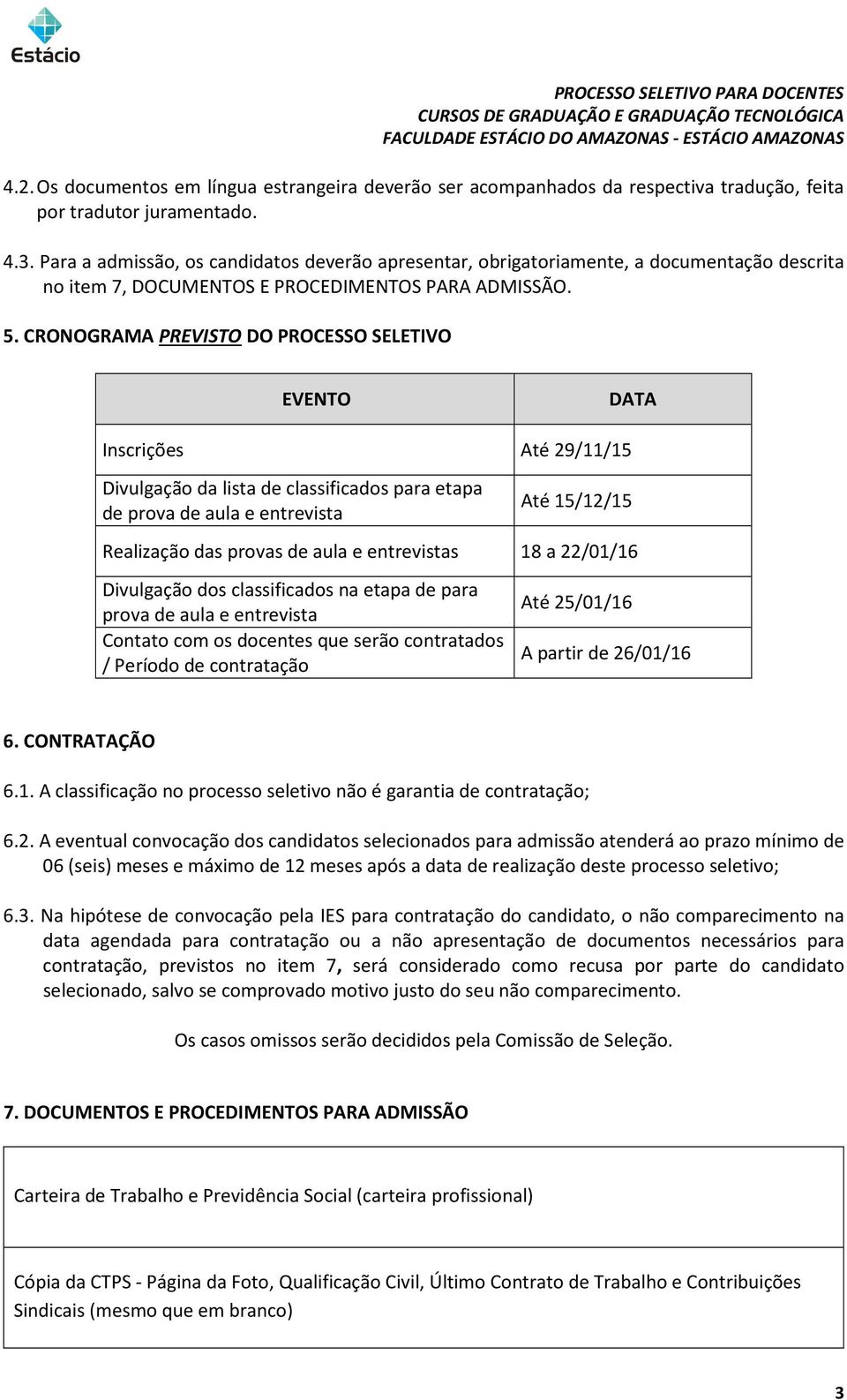 CRONOGRAMA PREVISTO DO PROCESSO SELETIVO EVENTO DATA Inscrições Até 29/11/15 Divulgação da lista de classificados para etapa de prova de aula e entrevista Até 15/12/15 Realização das provas de aula e