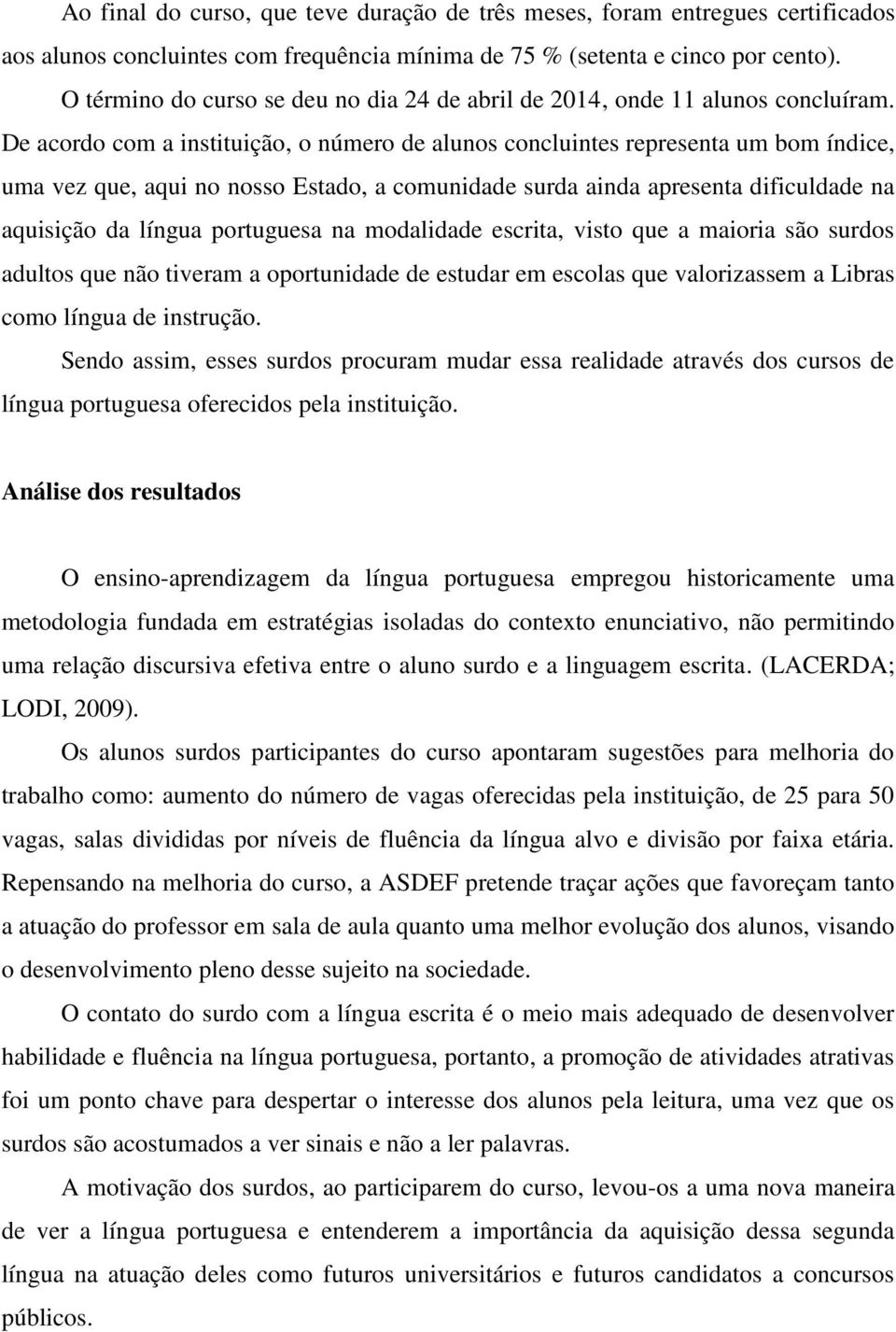 De acordo com a instituição, o número de alunos concluintes representa um bom índice, uma vez que, aqui no nosso Estado, a comunidade surda ainda apresenta dificuldade na aquisição da língua