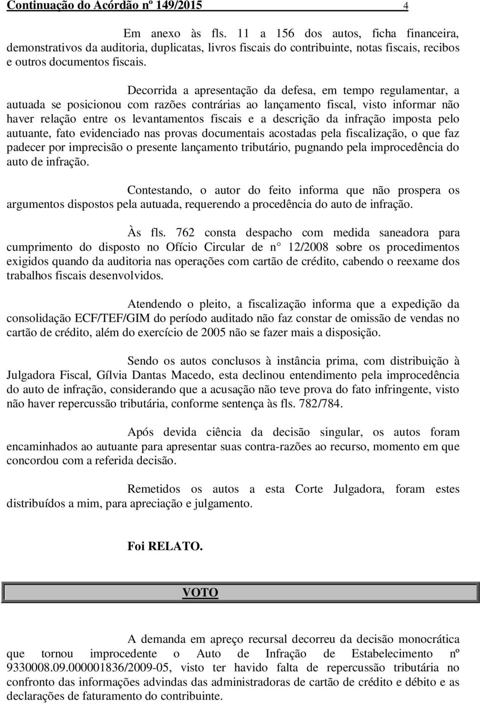 Decorrida a apresentação da defesa, em tempo regulamentar, a autuada se posicionou com razões contrárias ao lançamento fiscal, visto informar não haver relação entre os levantamentos fiscais e a