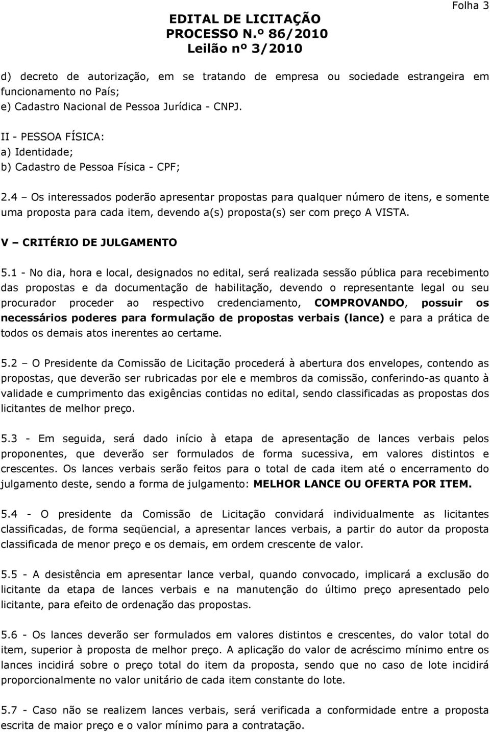 4 Os interessados poderão apresentar propostas para qualquer número de itens, e somente uma proposta para cada item, devendo a(s) proposta(s) ser com preço A VISTA. V CRITÉRIO DE JULGAMENTO 5.