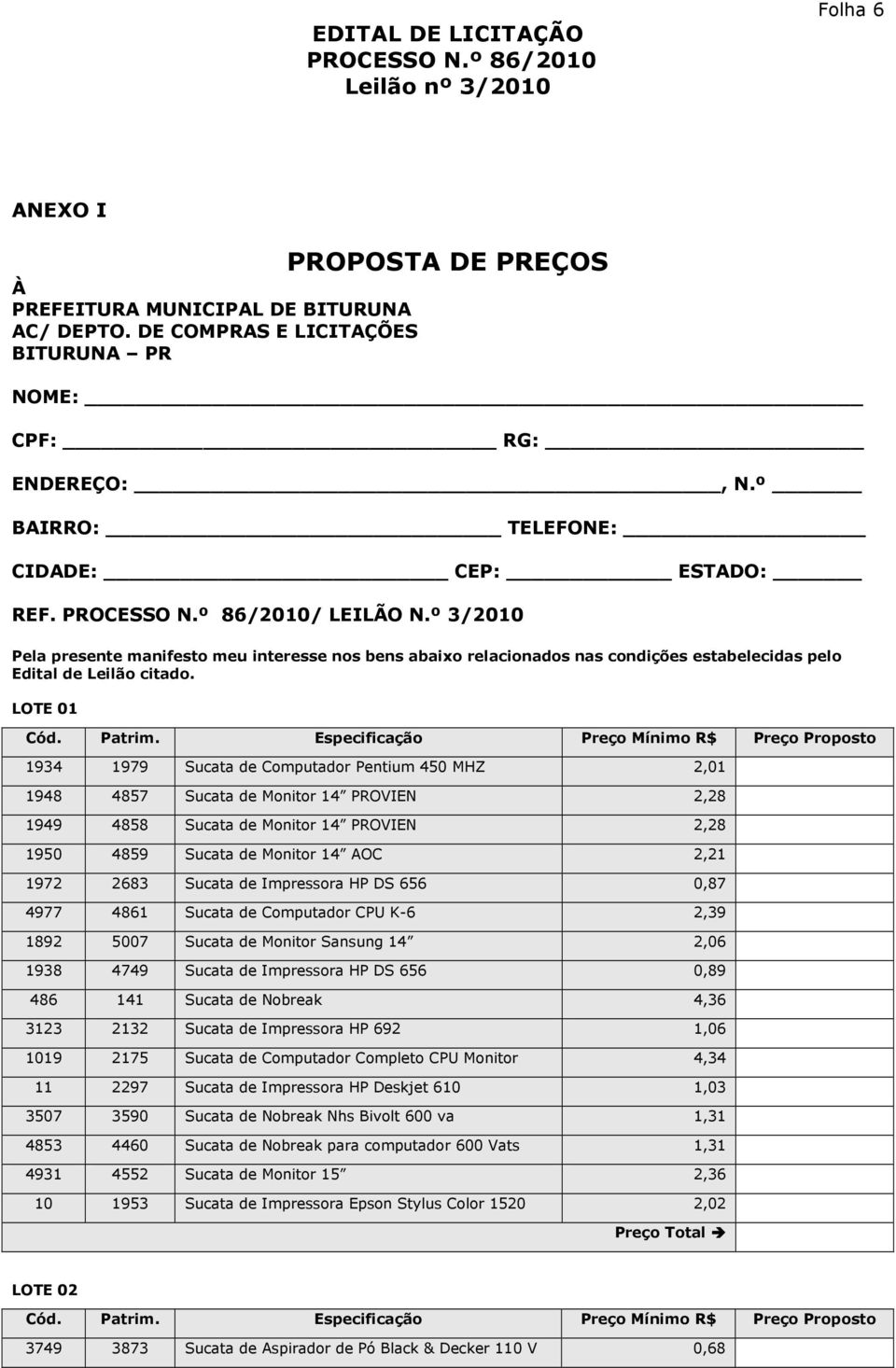 Especificação Preço Mínimo R$ Preço Proposto 1934 1979 Sucata de Computador Pentium 450 MHZ 2,01 1948 4857 Sucata de Monitor 14 PROVIEN 2,28 1949 4858 Sucata de Monitor 14 PROVIEN 2,28 1950 4859