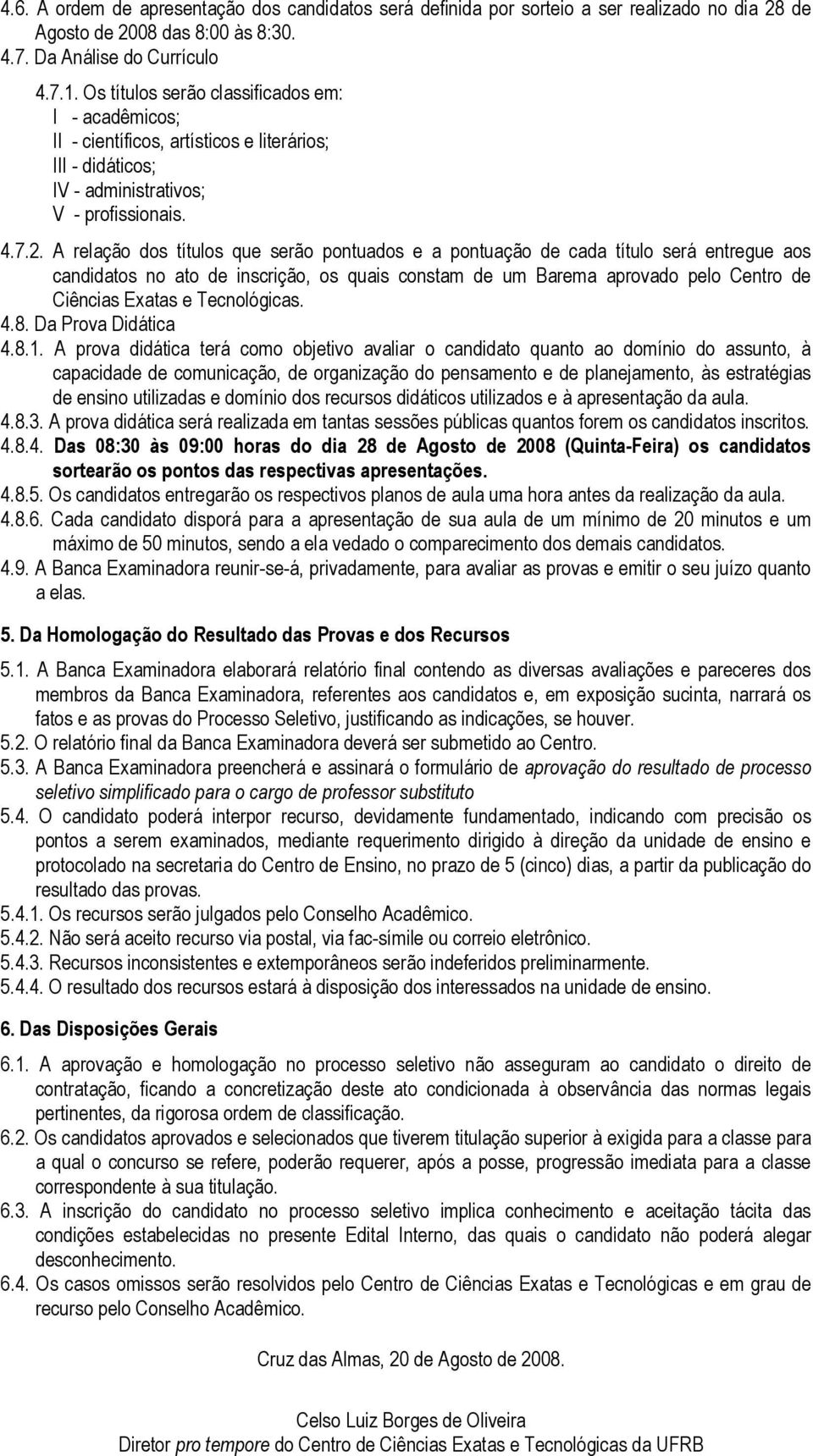 A relação dos títulos que serão pontuados e a pontuação de cada título será entregue aos candidatos no ato de inscrição, os quais constam de um Barema aprovado pelo Centro de Ciências Exatas e