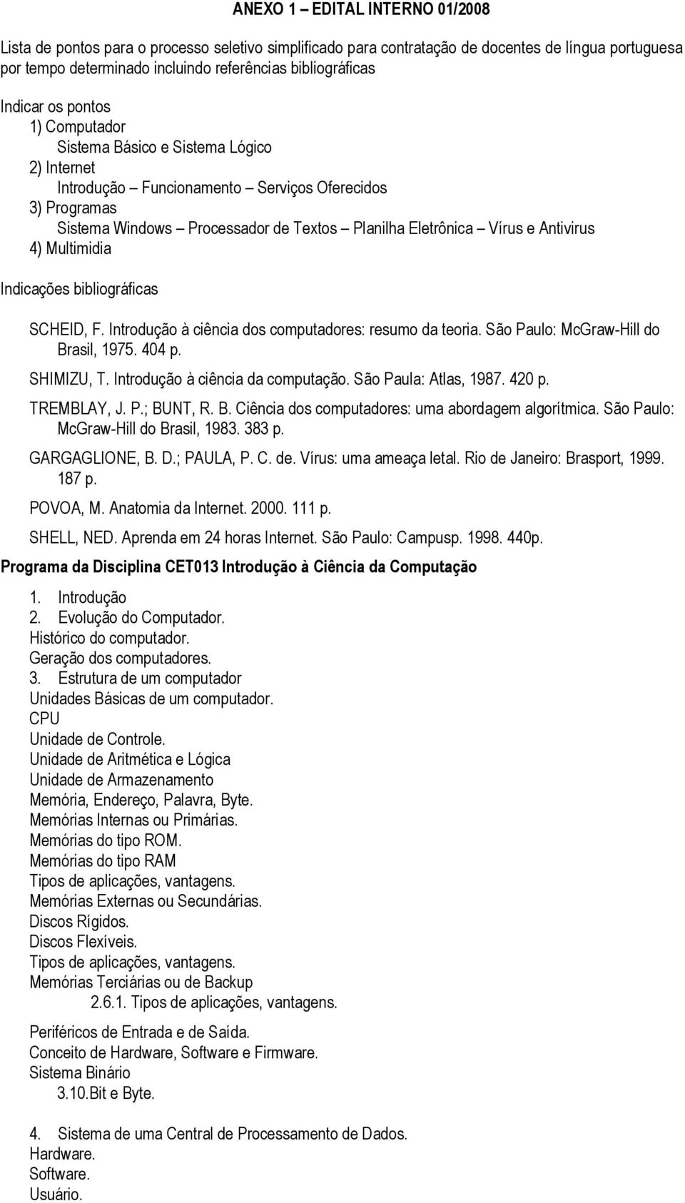 Antivirus 4) Multimidia Indicações bibliográficas SCHEID, F. Introdução à ciência dos computadores: resumo da teoria. São Paulo: McGraw-Hill do Brasil, 1975. 404 p. SHIMIZU, T.