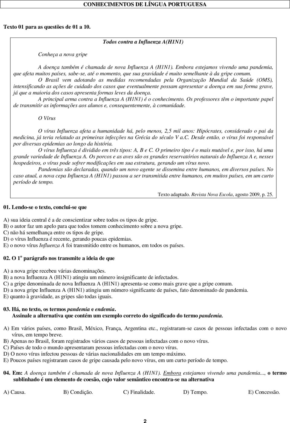 O Brasil vem adotando as medidas recomendadas pela Organização Mundial da Saúde (OMS), intensificando as ações de cuidado dos casos que eventualmente possam apresentar a doença em sua forma grave, já