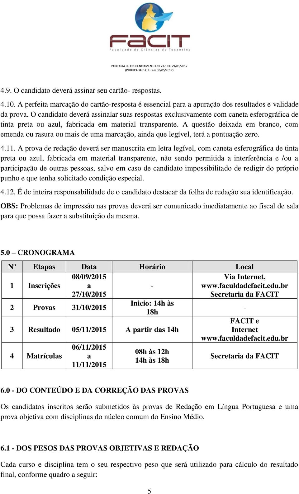 A questão deixada em branco, com emenda ou rasura ou mais de uma marcação, ainda que legível, terá a pontuação zero. 4.11.