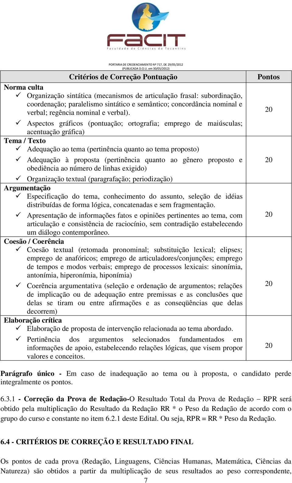 Aspectos gráficos (pontuação; ortografia; emprego de maiúsculas; acentuação gráfica) Tema / Texto Adequação ao tema (pertinência quanto ao tema proposto) Adequação à proposta (pertinência quanto ao