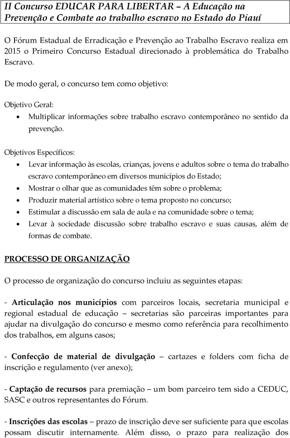 De modo geral, o concurso tem como objetivo: Objetivo Geral: Multiplicar informações sobre trabalho escravo contemporâneo no sentido da prevenção.