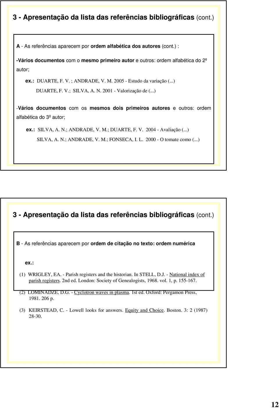 2001 - Valorização de (...) -Vários documentos com os mesmos dois primeiros autores e outros: ordem alfabética do 3º autor; ex.: SILVA, A. N.; ANDRADE, V. M.; DUARTE, F. V. 2004 - Avaliação (.
