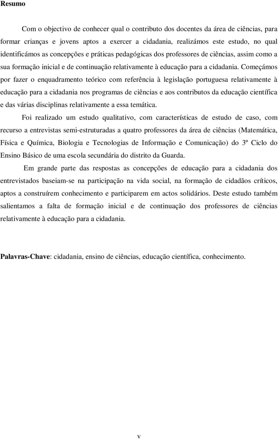 Começámos por fazer o enquadramento teórico com referência à legislação portuguesa relativamente à educação para a cidadania nos programas de ciências e aos contributos da educação científica e das