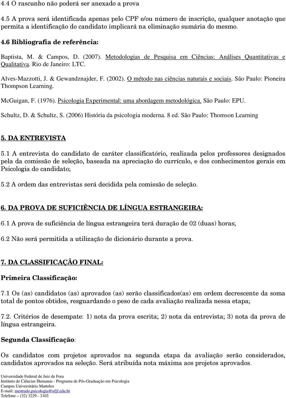 6 Bibliografia de referência: Baptista, M. & Campos, D. (2007). Metodologias de Pesquisa em Ciências: Análises Quantitativas e Qualitativa. Rio de Janeiro: LTC. Alves-Mazzotti, J. & Gewandznajder, F.