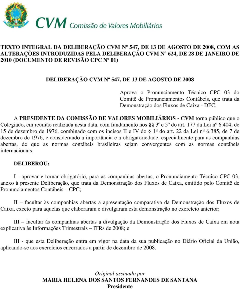 A PRESIDENTE DA COMISSÃO DE VALORES MOBILIÁRIOS - CVM torna público que o Colegiado, em reunião realizada nesta data, com fundamento nos 3º e 5º do art. 177 da Lei n o 6.