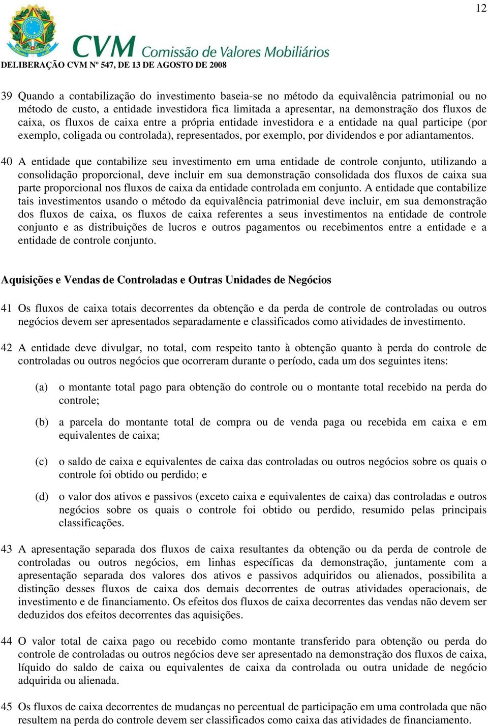 40 A entidade que contabilize seu investimento em uma entidade de controle conjunto, utilizando a consolidação proporcional, deve incluir em sua demonstração consolidada dos fluxos de caixa sua parte