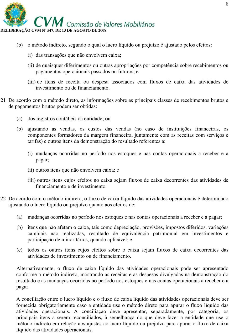 21 De acordo com o método direto, as informações sobre as principais classes de recebimentos brutos e de pagamentos brutos podem ser obtidas: (a) dos registros contábeis da entidade; ou (b) ajustando