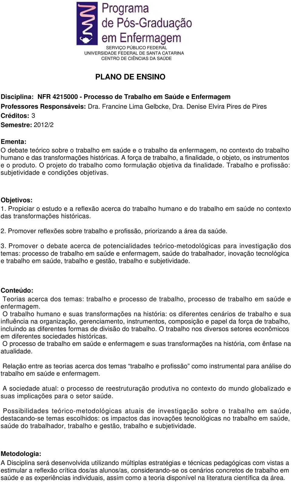 A força de trabalho, a finalidade, o objeto, os instrumentos e o produto. O projeto do trabalho como formulação objetiva da finalidade. Trabalho e profissão: subjetividade e condições objetivas.