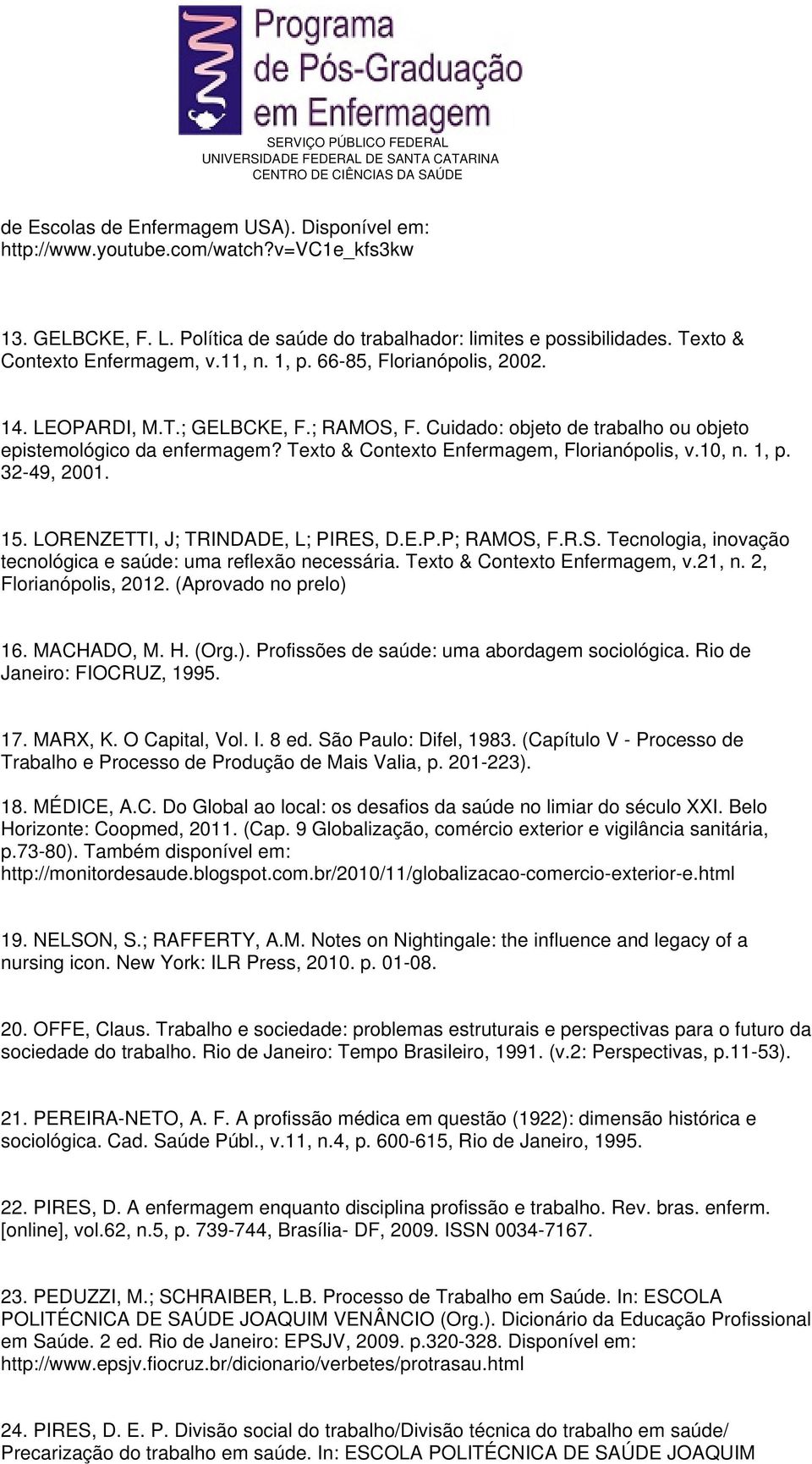 10, n. 1, p. 32-49, 2001. 15. LORENZETTI, J; TRINDADE, L; PIRES, D.E.P.P; RAMOS, F.R.S. Tecnologia, inovação tecnológica e saúde: uma reflexão necessária. Texto & Contexto Enfermagem, v.21, n.