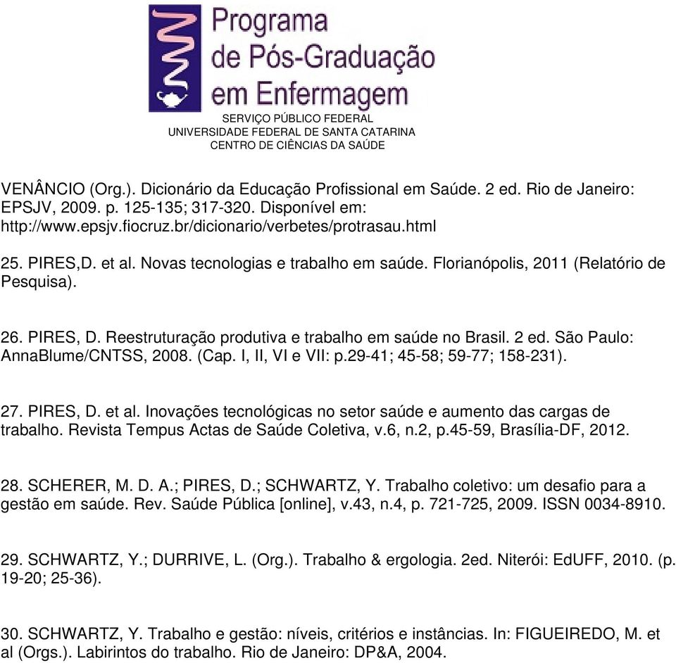 São Paulo: AnnaBlume/CNTSS, 2008. (Cap. I, II, VI e VII: p.29-41; 45-58; 59-77; 158-231). 27. PIRES, D. et al. Inovações tecnológicas no setor saúde e aumento das cargas de trabalho.