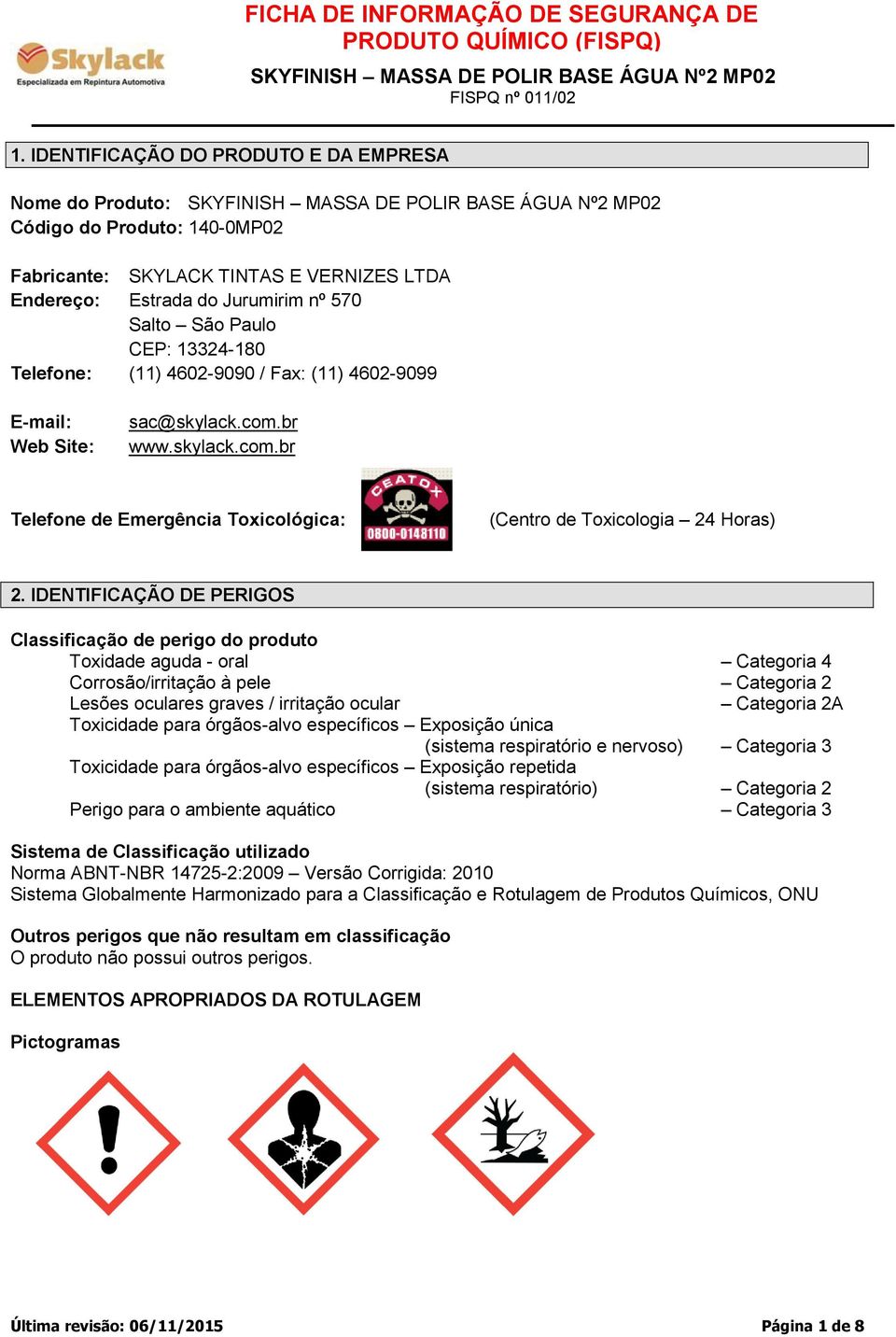 IDENTIFICAÇÃO DE PERIGOS Classificação de perigo do produto Toxidade aguda - oral Categoria 4 Corrosão/irritação à pele Categoria 2 Lesões oculares graves / irritação ocular Categoria 2A Toxicidade