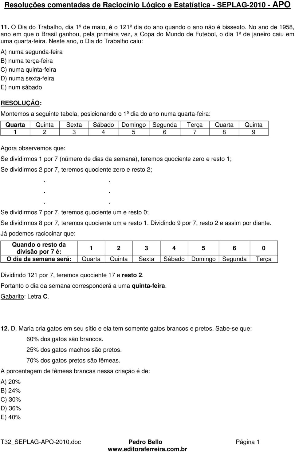 Neste ano, o Dia do Trabalho caiu: A) numa segunda-feira B) numa terça-feira C) numa quinta-feira D) numa sexta-feira E) num sábado Montemos a seguinte tabela, posicionando o 1º dia do ano numa