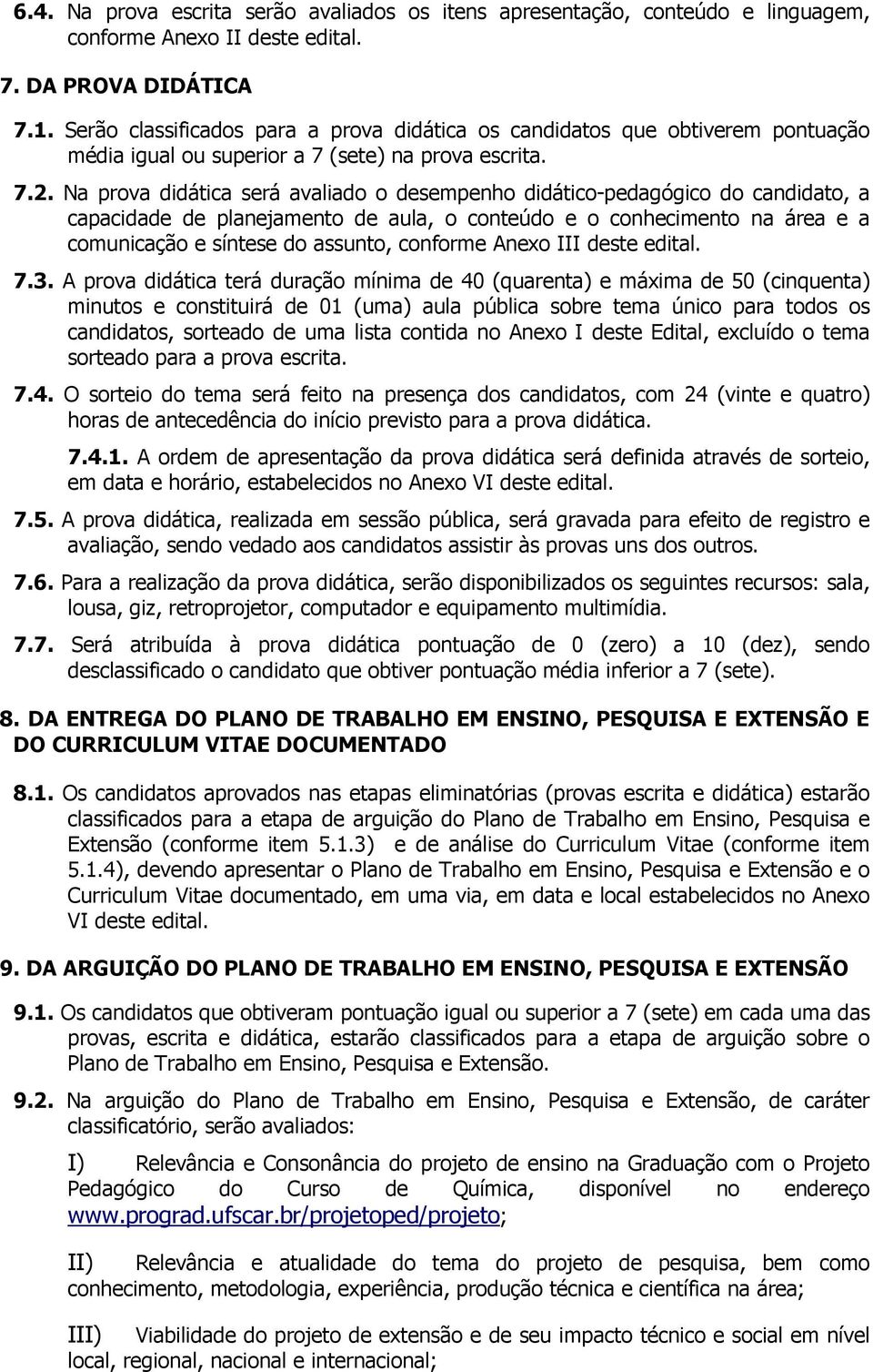 Na prova didática será avaliado o desempenho didático-pedagógico do candidato, a capacidade de planejamento de aula, o conteúdo e o conhecimento na área e a comunicação e síntese do assunto, conforme